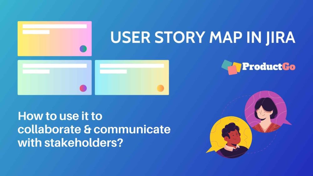 User Story Map in Jira Collaborate & communicate with stakeholders